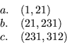\begin{displaymath}
\begin{array}{ll}
a. & (1,21)\\
\par b. & (21,231)\\
\par c. & (231,312)
\end{array}\end{displaymath}